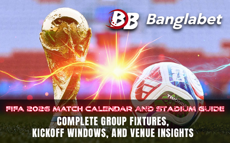 FIFA 2026 Match Calendar and Stadium Guide: Complete Group Fixtures, Kickoff Windows, and Venue Insights